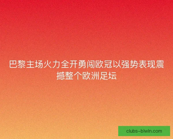 巴黎主场火力全开勇闯欧冠以强势表现震撼整个欧洲足坛