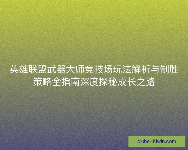 英雄联盟武器大师竞技场玩法解析与制胜策略全指南深度探秘成长之路