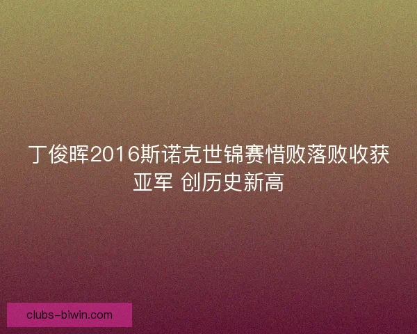丁俊晖2016斯诺克世锦赛惜败落败收获亚军 创历史新高 丁俊晖2016斯诺克世锦赛惜败落败收获亚军 创历史新高