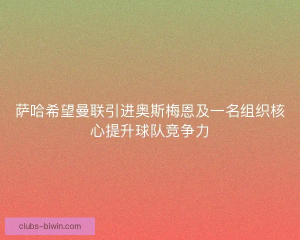 萨哈希望曼联引进奥斯梅恩及一名组织核心提升球队竞争力