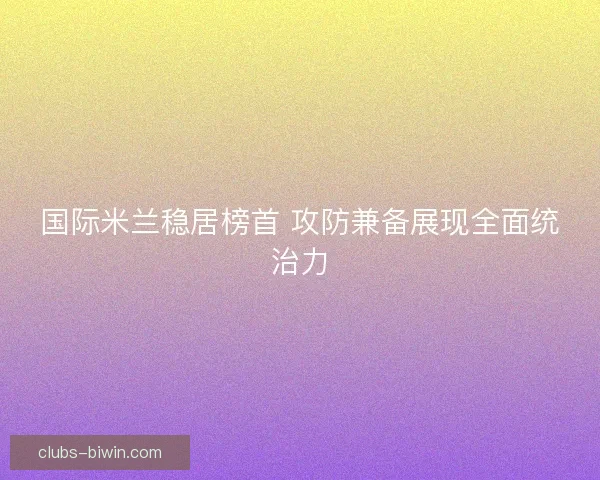 国际米兰稳居榜首 攻防兼备展现全面统治力