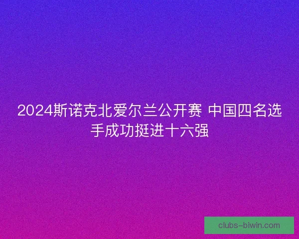 2024斯诺克北爱尔兰公开赛 中国四名选手成功挺进十六强